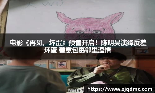  电影《再见，坏蛋》预售开启！陈明昊演绎反差坏蛋 善意包裹邻里温情